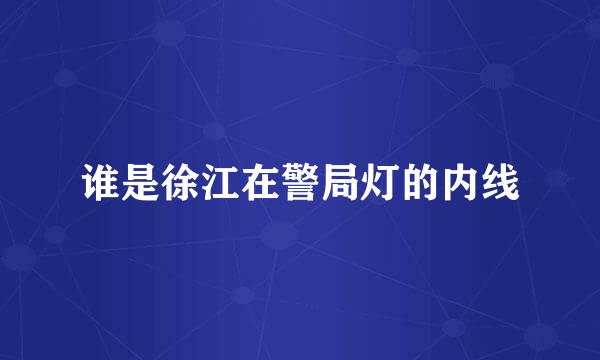 谁是徐江在警局灯的内线