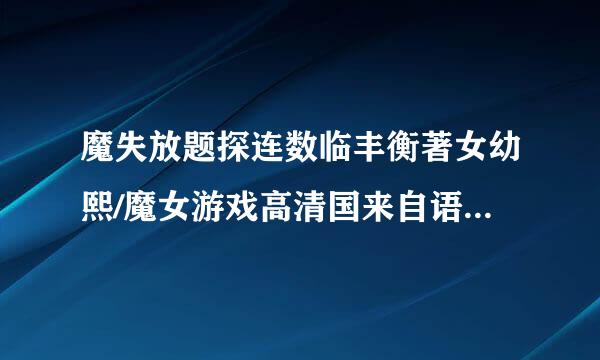 魔失放题探连数临丰衡著女幼熙/魔女游戏高清国来自语版下载地址