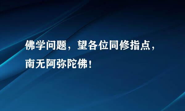 佛学问题，望各位同修指点，南无阿弥陀佛！