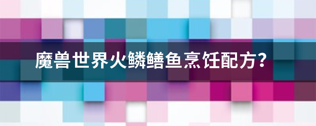 魔兽世界火鳞鳝鱼烹饪配方？