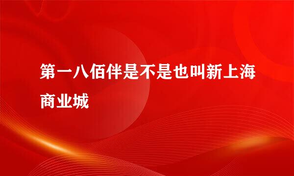 第一八佰伴是不是也叫新上海商业城