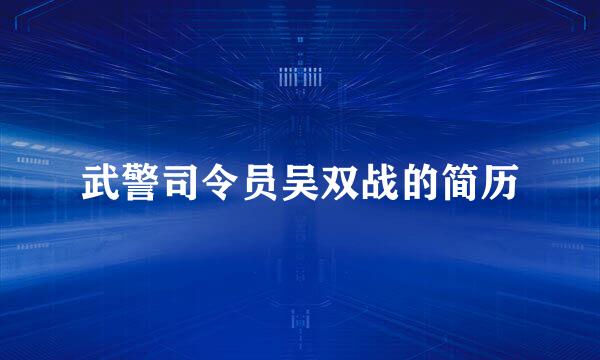武警司令员吴双战的简历
