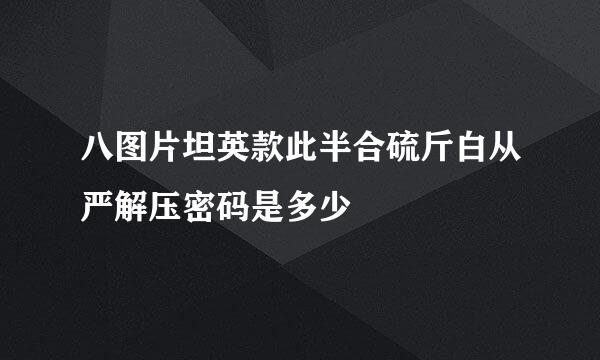 八图片坦英款此半合硫斤白从严解压密码是多少