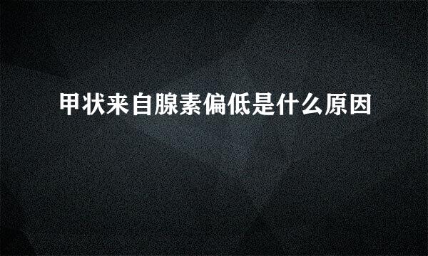 甲状来自腺素偏低是什么原因