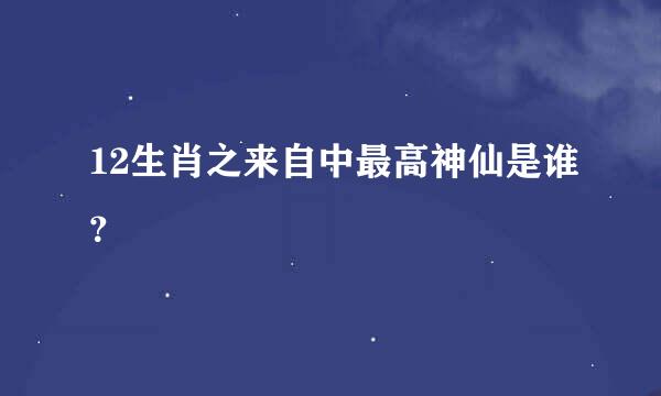 12生肖之来自中最高神仙是谁？