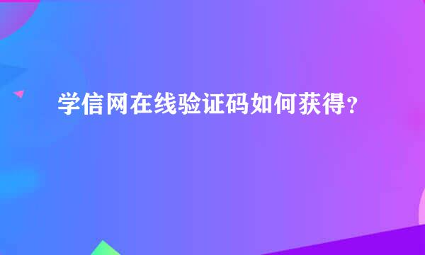 学信网在线验证码如何获得？