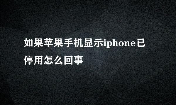 如果苹果手机显示iphone已停用怎么回事