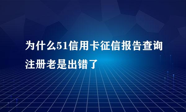 为什么51信用卡征信报告查询注册老是出错了
