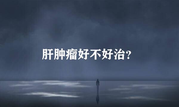 肝肿瘤好不好治？