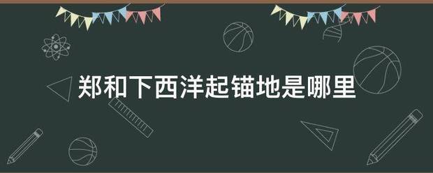 郑和下西洋起锚地是哪里