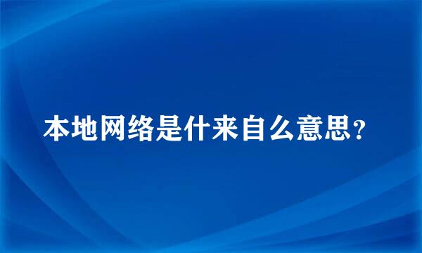 本地网络是什来自么意思？