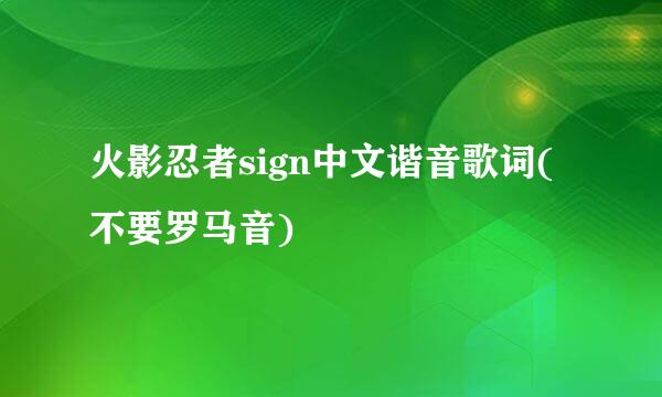火影忍者sign中文谐音歌词(不要罗马音)