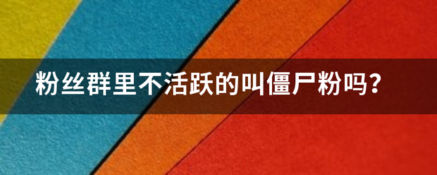 粉丝群里不活跃的叫僵尸粉吗？