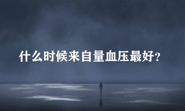 什么时候来自量血压最好？