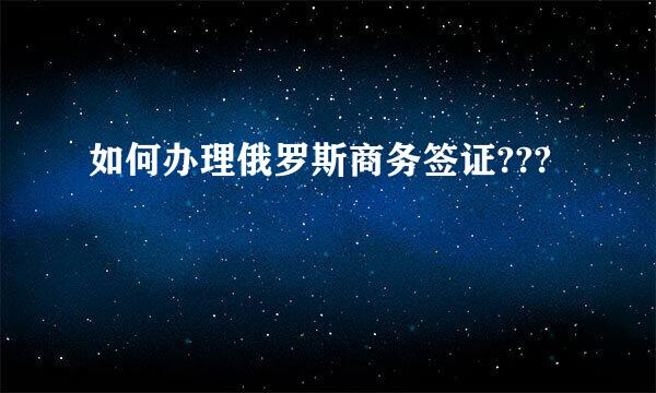 如何办理俄罗斯商务签证???