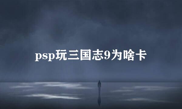 psp玩三国志9为啥卡
