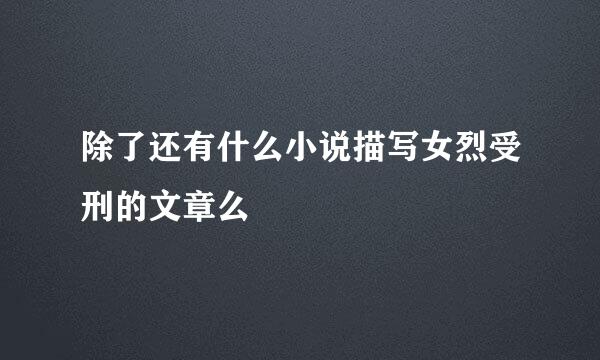 除了还有什么小说描写女烈受刑的文章么