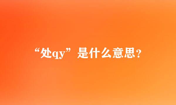 “处qy”是什么意思？