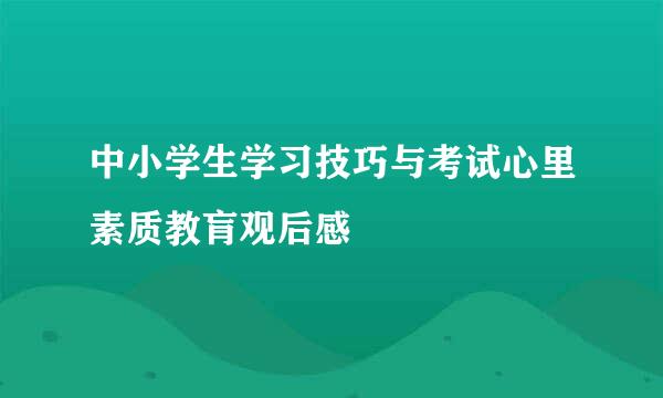 中小学生学习技巧与考试心里素质教肓观后感