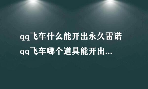 qq飞车什么能开出永久雷诺 qq飞车哪个道具能开出永久雷来自诺