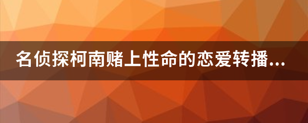 名侦探柯南赌上性命的恋爱转播到来自底是692还是682?晕死~~