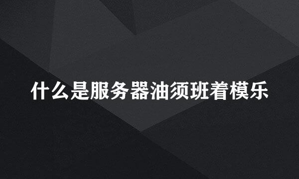 什么是服务器油须班着模乐