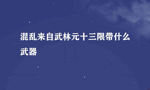 混乱来自武林元十三限带什么武器