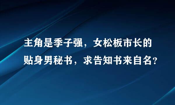 主角是季子强，女松板市长的贴身男秘书，求告知书来自名？