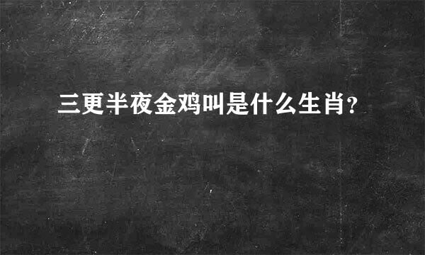 三更半夜金鸡叫是什么生肖？