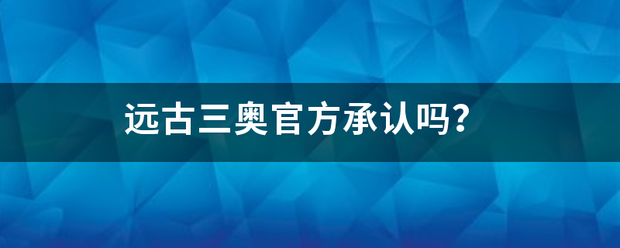 远古三奥官方承认吗？