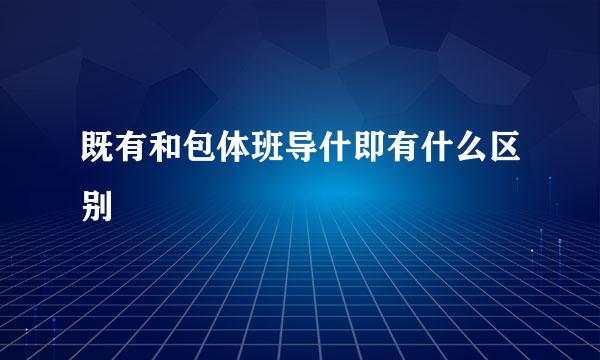 既有和包体班导什即有什么区别