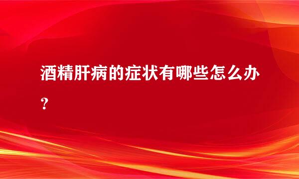 酒精肝病的症状有哪些怎么办？