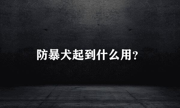 防暴犬起到什么用？