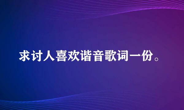 求讨人喜欢谐音歌词一份。