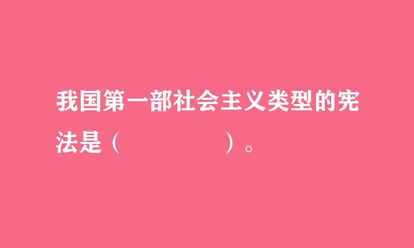 我国第一部社会主义类型的宪法是（    ）。