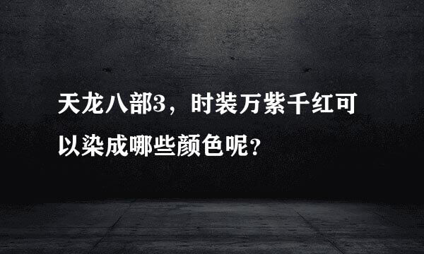 天龙八部3，时装万紫千红可以染成哪些颜色呢？