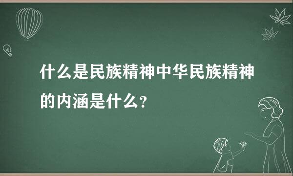 什么是民族精神中华民族精神的内涵是什么？
