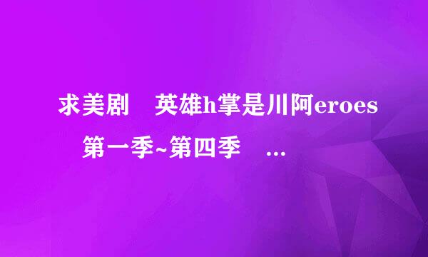 求美剧 英雄h掌是川阿eroes 第一季~第四季 全集打包