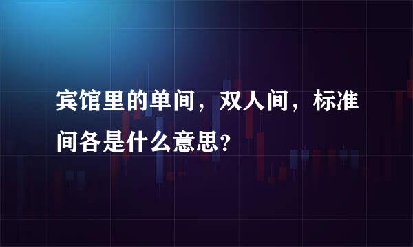 宾馆里的单间，双人间，标准间各是什么意思？