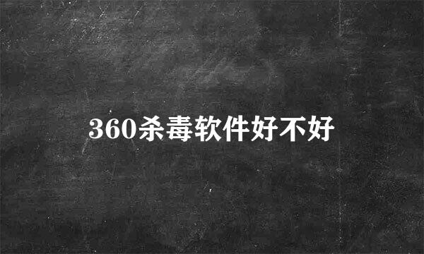 360杀毒软件好不好