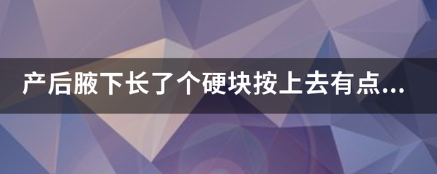 产后腋下长了个硬块按上去有点痛怎么办