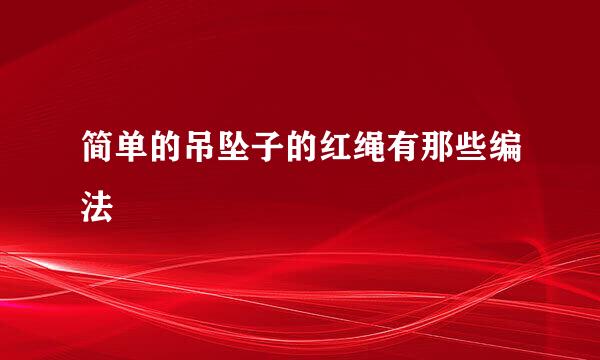 简单的吊坠子的红绳有那些编法