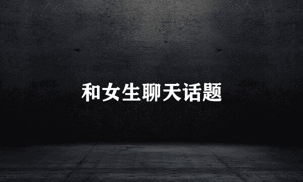 和女生聊天话题