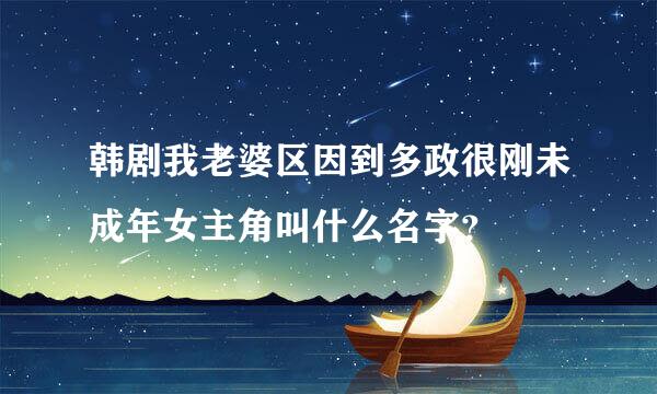 韩剧我老婆区因到多政很刚未成年女主角叫什么名字？