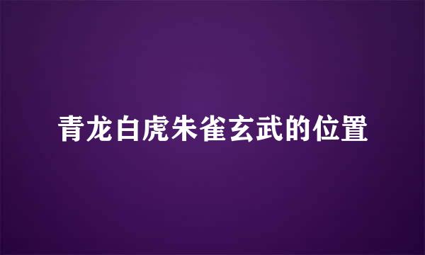 青龙白虎朱雀玄武的位置