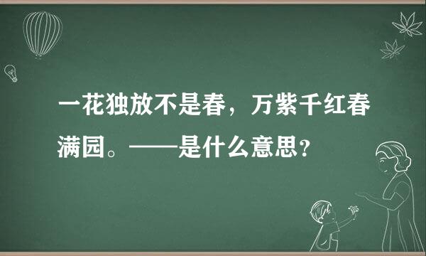 一花独放不是春，万紫千红春满园。——是什么意思？
