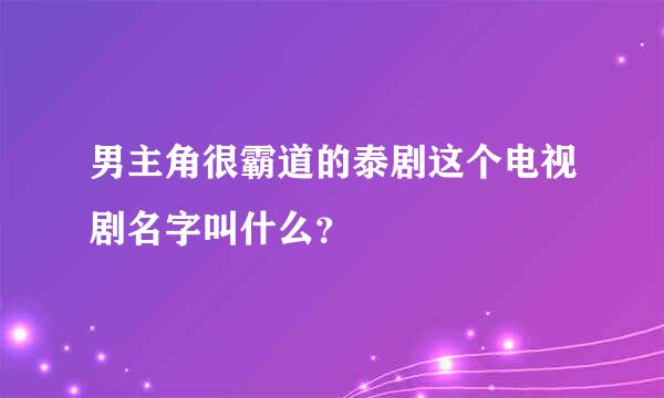 男主角很霸道的泰剧这个电视剧名字叫什么？