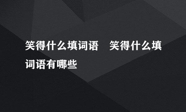 笑得什么填词语 笑得什么填词语有哪些