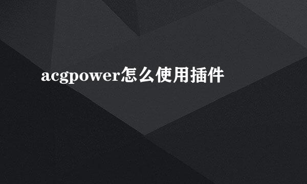 acgpower怎么使用插件