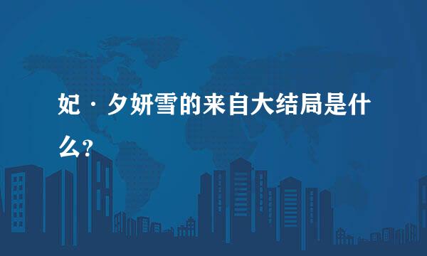 妃·夕妍雪的来自大结局是什么？